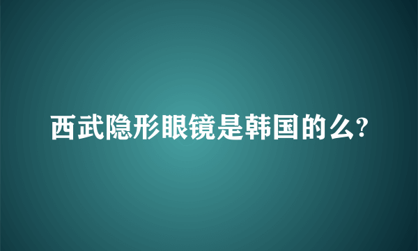 西武隐形眼镜是韩国的么?