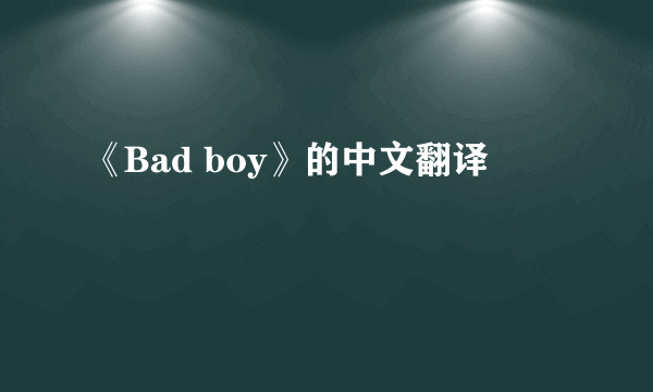 《Bad boy》的中文翻译