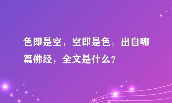 色即是空，空即是色。出自哪篇佛经，全文是什么？