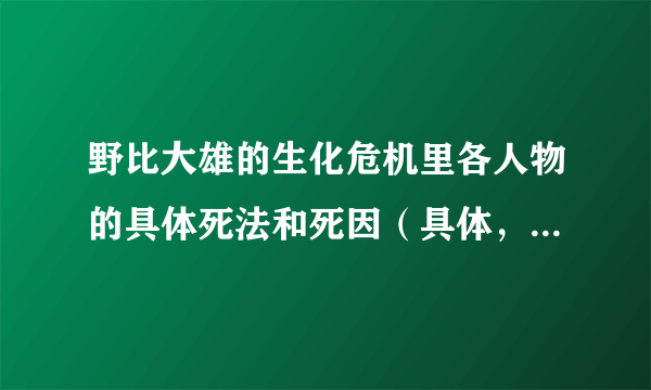 野比大雄的生化危机里各人物的具体死法和死因（具体，不要抄袭的，最坏结局）