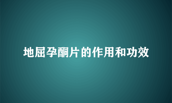 地屈孕酮片的作用和功效