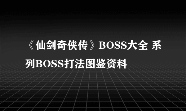 《仙剑奇侠传》BOSS大全 系列BOSS打法图鉴资料