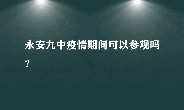 永安九中疫情期间可以参观吗？