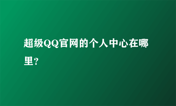 超级QQ官网的个人中心在哪里？