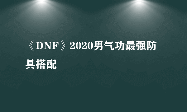 《DNF》2020男气功最强防具搭配