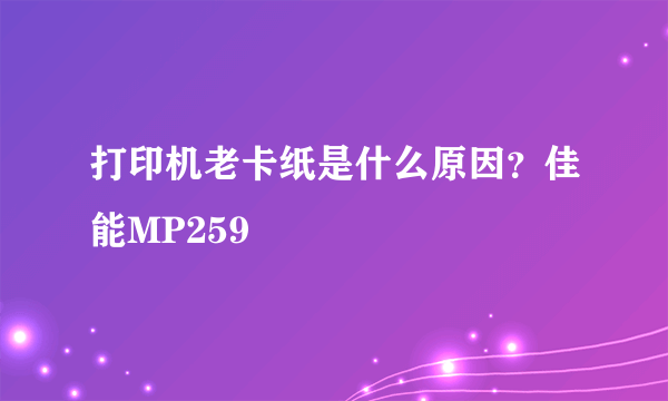 打印机老卡纸是什么原因？佳能MP259