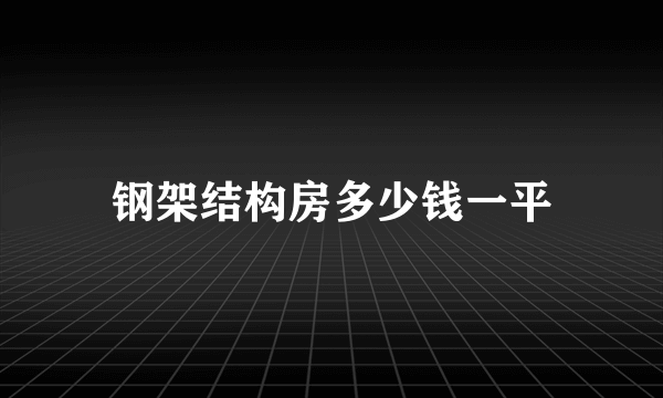 钢架结构房多少钱一平