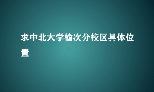 求中北大学榆次分校区具体位置