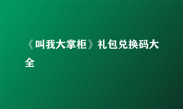 《叫我大掌柜》礼包兑换码大全