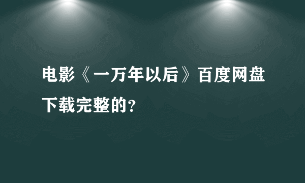 电影《一万年以后》百度网盘下载完整的？