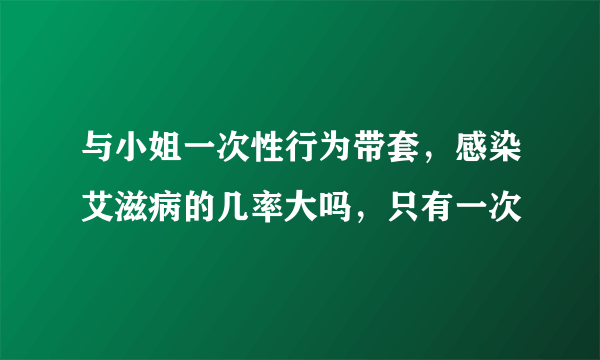 与小姐一次性行为带套，感染艾滋病的几率大吗，只有一次