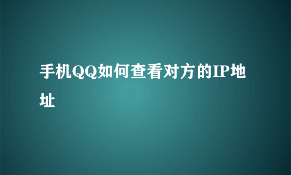 手机QQ如何查看对方的IP地址