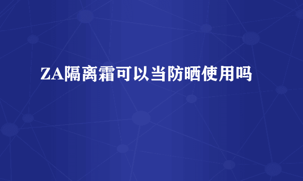 ZA隔离霜可以当防晒使用吗