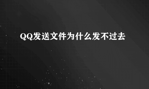 QQ发送文件为什么发不过去