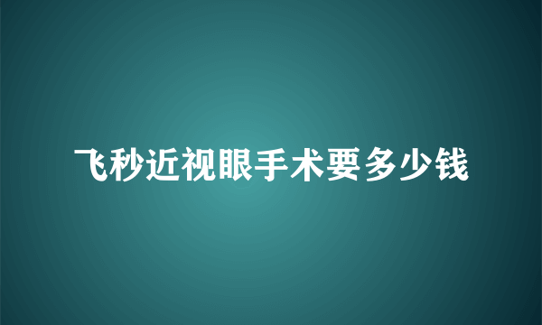 飞秒近视眼手术要多少钱