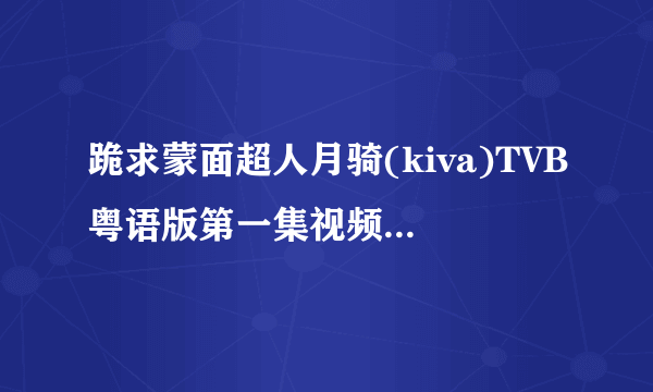 跪求蒙面超人月骑(kiva)TVB粤语版第一集视频地址和蒙面超人电王粤语主题曲的名字?