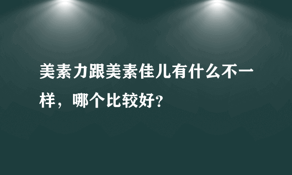 美素力跟美素佳儿有什么不一样，哪个比较好？