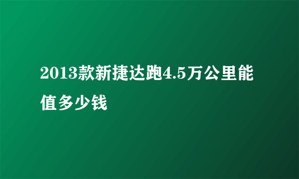 2013款新捷达跑4.5万公里能值多少钱