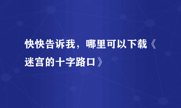 快快告诉我，哪里可以下载《迷宫的十字路口》