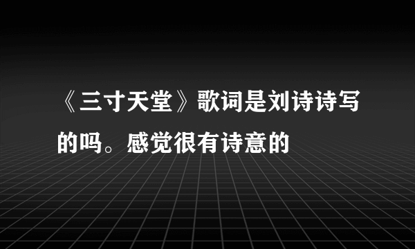 《三寸天堂》歌词是刘诗诗写的吗。感觉很有诗意的