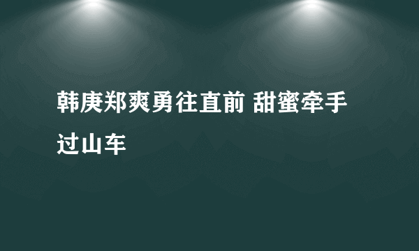 韩庚郑爽勇往直前 甜蜜牵手过山车