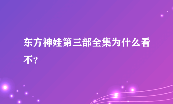 东方神娃第三部全集为什么看不？