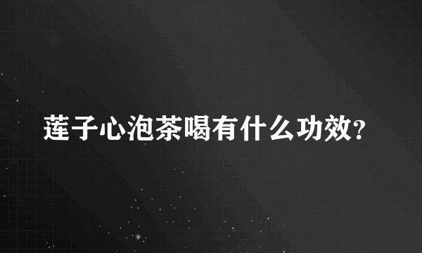 莲子心泡茶喝有什么功效？