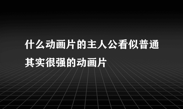 什么动画片的主人公看似普通其实很强的动画片