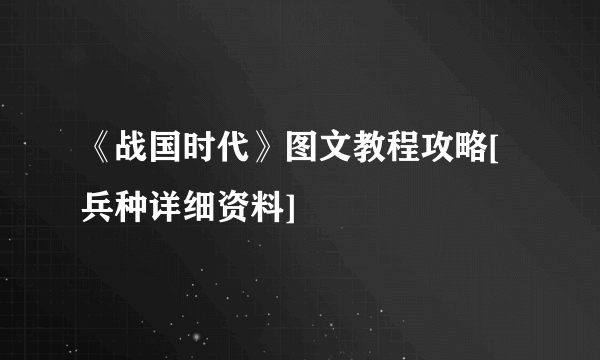 《战国时代》图文教程攻略[兵种详细资料]