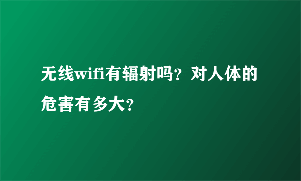 无线wifi有辐射吗？对人体的危害有多大？