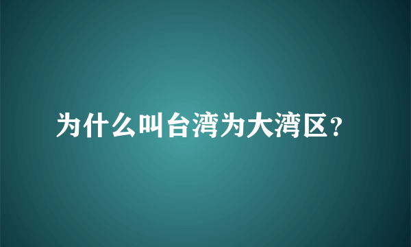 为什么叫台湾为大湾区？