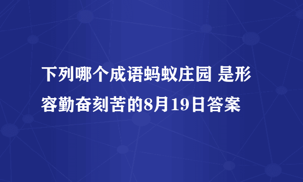 下列哪个成语蚂蚁庄园 是形容勤奋刻苦的8月19日答案