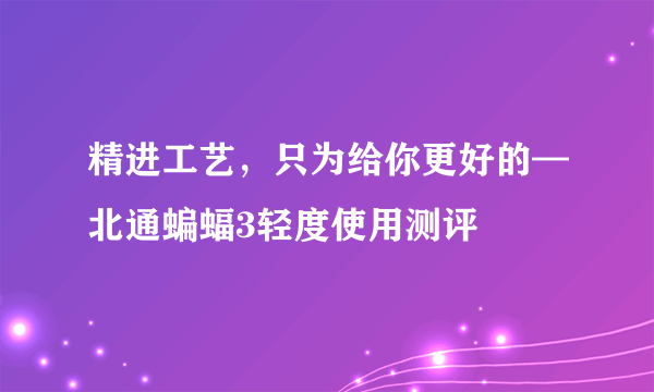 精进工艺，只为给你更好的—北通蝙蝠3轻度使用测评