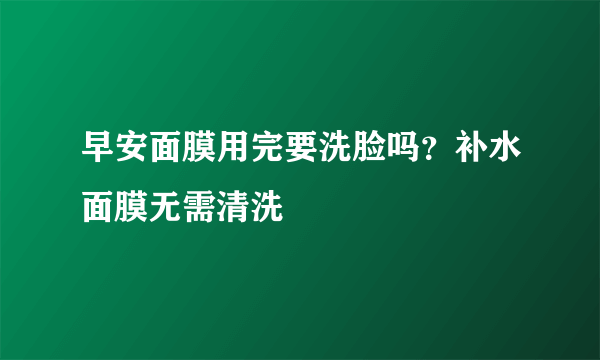 早安面膜用完要洗脸吗？补水面膜无需清洗