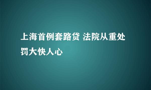 上海首例套路贷 法院从重处罚大快人心