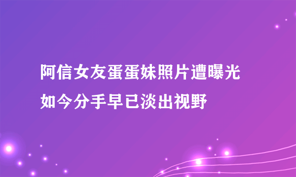 阿信女友蛋蛋妹照片遭曝光 如今分手早已淡出视野