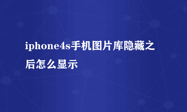 iphone4s手机图片库隐藏之后怎么显示