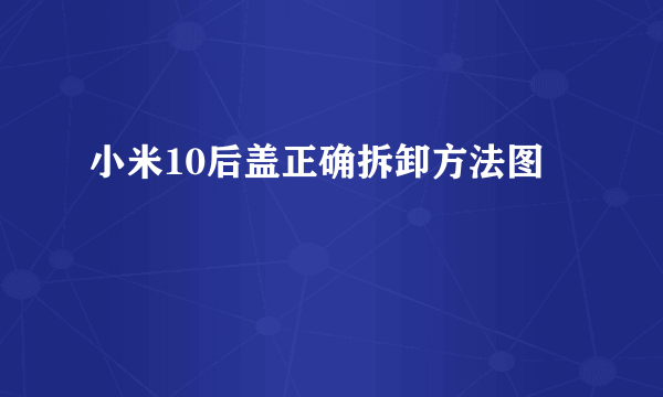 小米10后盖正确拆卸方法图