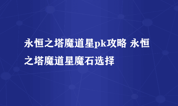 永恒之塔魔道星pk攻略 永恒之塔魔道星魔石选择