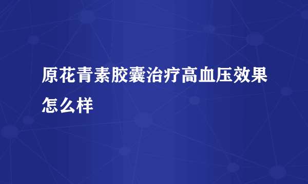 原花青素胶囊治疗高血压效果怎么样