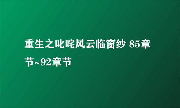 重生之叱咤风云临窗纱 85章节~92章节