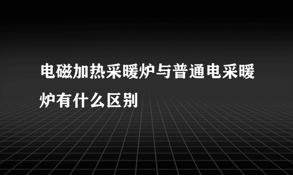 电磁加热采暖炉与普通电采暖炉有什么区别