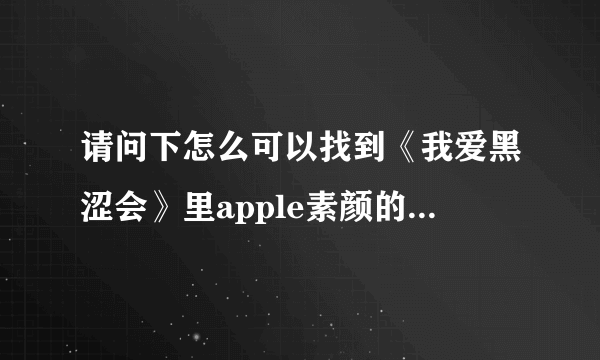 请问下怎么可以找到《我爱黑涩会》里apple素颜的那一集？