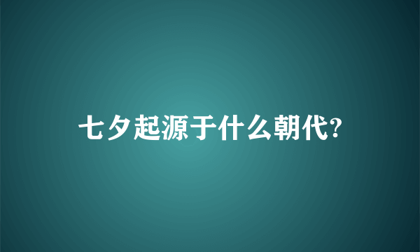 七夕起源于什么朝代?