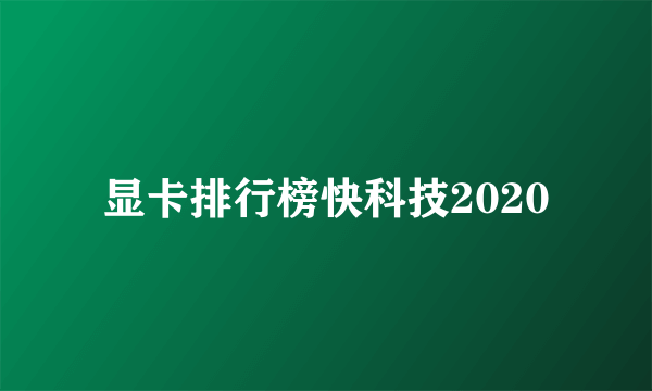 显卡排行榜快科技2020