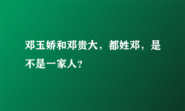 邓玉娇和邓贵大，都姓邓，是不是一家人？