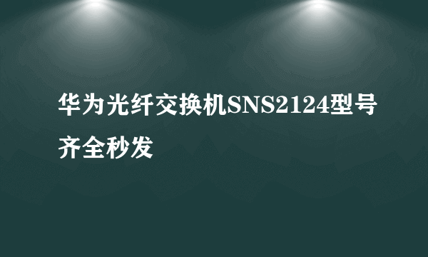 华为光纤交换机SNS2124型号齐全秒发