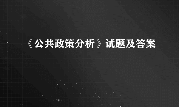 《公共政策分析》试题及答案