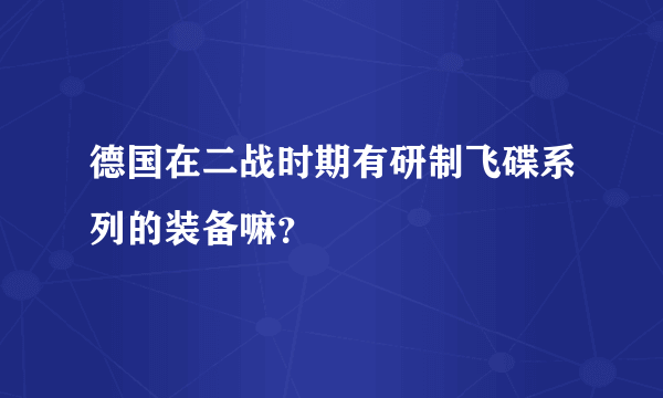 德国在二战时期有研制飞碟系列的装备嘛？