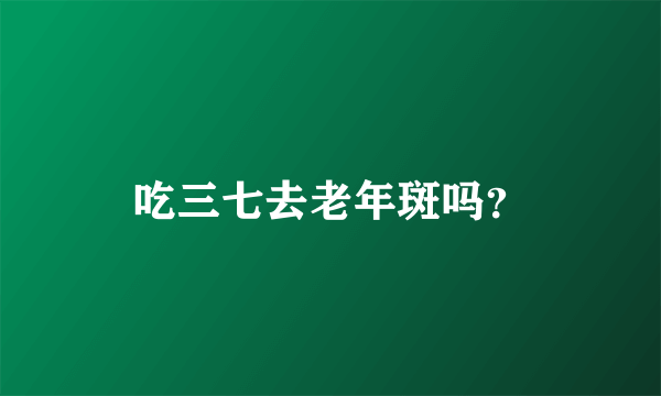 吃三七去老年斑吗？